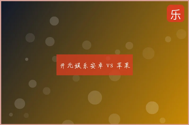 开元娱乐安卓 vs 苹果