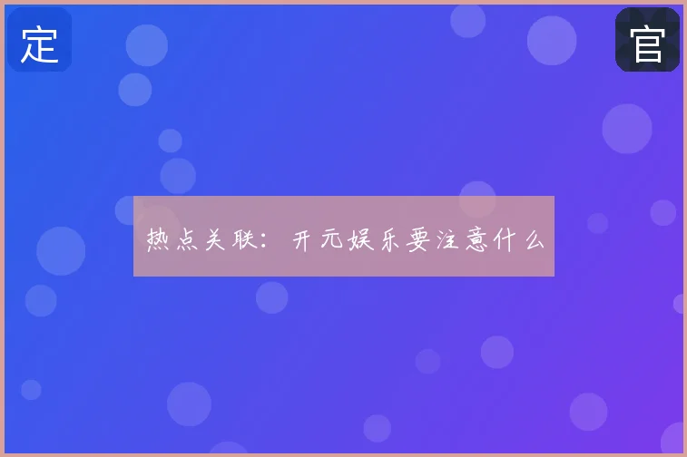 热点关联：开元娱乐要注意什么