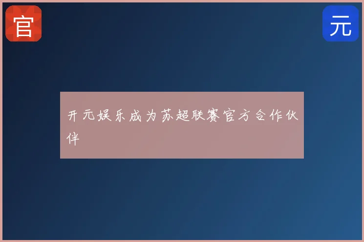 开元娱乐成为苏超联赛官方合作伙伴